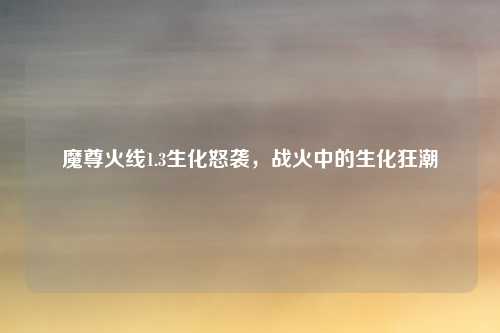 魔尊火线1.3生化怒袭，战火中的生化狂潮