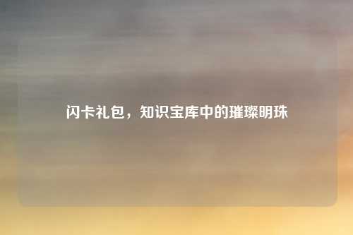 闪卡礼包,知识宝库中的璀璨明珠