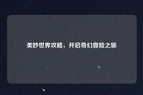 美妙世界攻略，开启奇幻冒险之旅