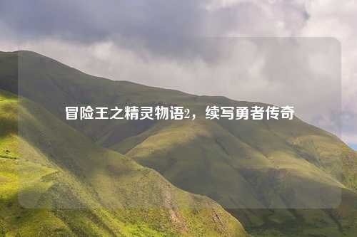 冒险王之精灵物语2,续写勇者传奇