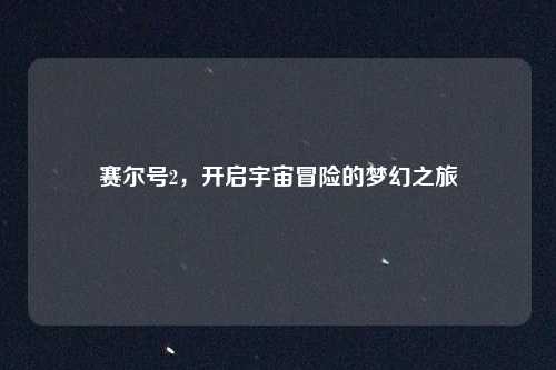 赛尔号2，开启宇宙冒险的梦幻之旅