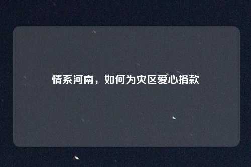 情系河南,如何为灾区爱心捐款