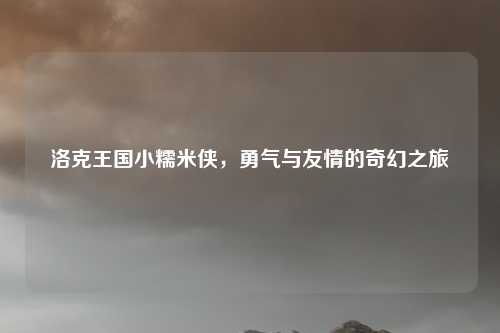 洛克王国小糯米侠，勇气与友情的奇幻之旅