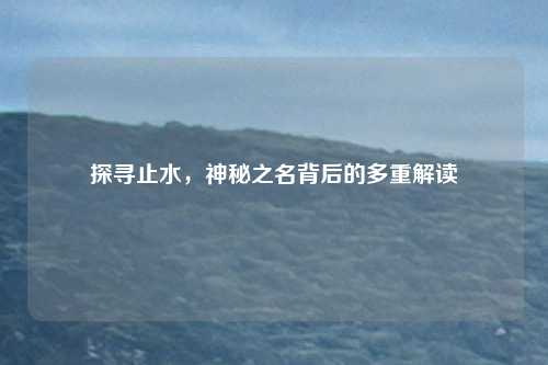 探寻止水,神秘之名背后的多重解读