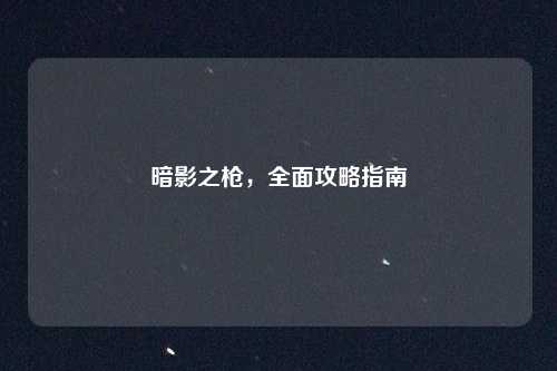 暗影之枪，全面攻略指南