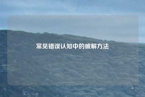 常见错误认知中的破解方法