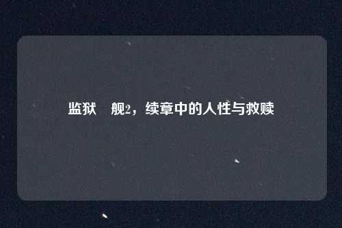 监狱戦舰2，续章中的人性与救赎