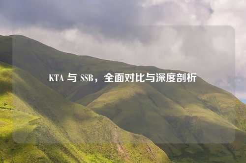 KTA 与 SSB,全面对比与深度剖析