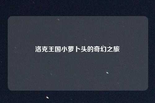 洛克王国小萝卜头的奇幻之旅