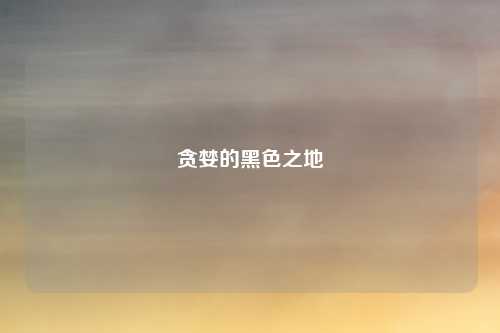 贪婪的黑色之地