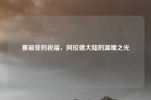 赛丽亚的祝福，阿拉德大陆的温暖之光