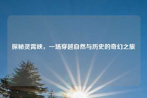 探秘灵霄峡，一场穿越自然与历史的奇幻之旅