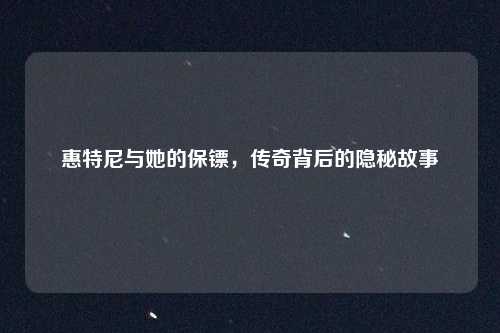 惠特尼与她的保镖,传奇背后的隐秘故事