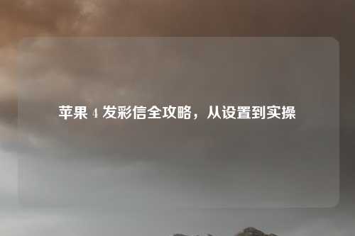 苹果 4 发彩信全攻略,从设置到实操