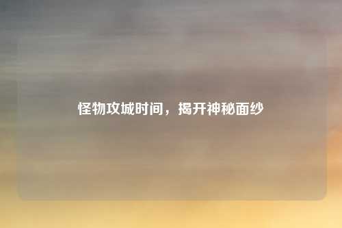 怪物攻城时间,揭开神秘面纱