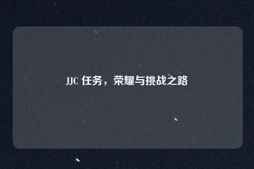 JJC 任务，荣耀与挑战之路