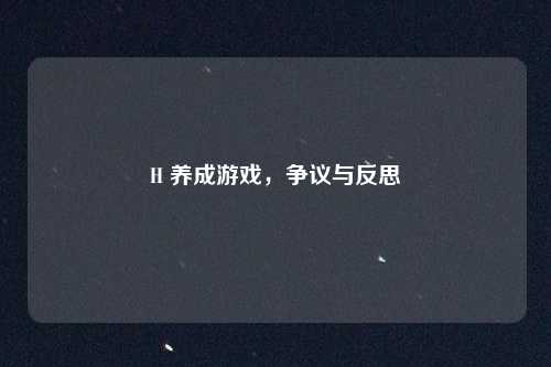 H 养成游戏,争议与反思