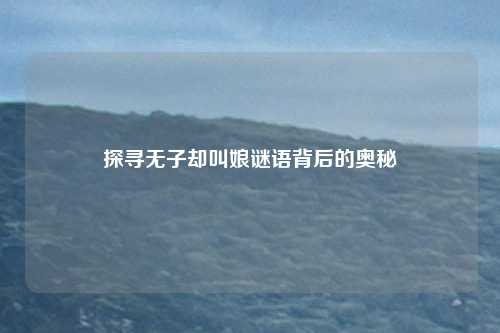 探寻无子却叫娘谜语背后的奥秘