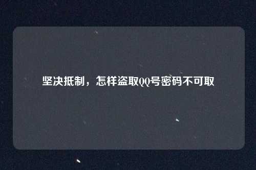 坚决抵制,怎样盗取QQ号密码不可取