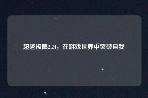 超越极限2.24，在游戏世界中突破自我
