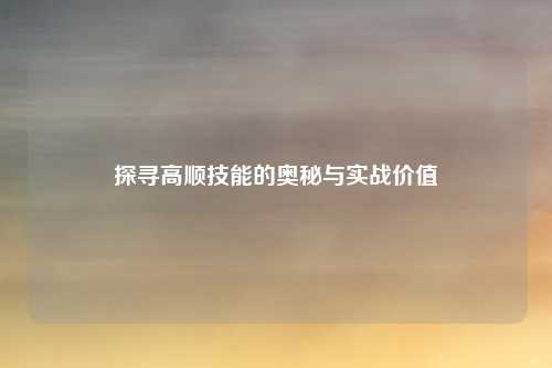 探寻高顺技能的奥秘与实战价值