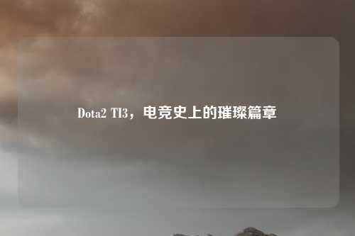 Dota2 TI3，电竞史上的璀璨篇章