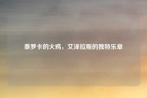 泰罗卡的火鸡,艾泽拉斯的独特乐章