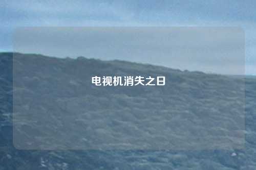 电视机消失之日
