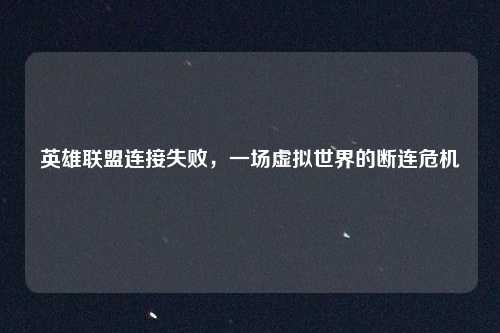 英雄联盟连接失败，一场虚拟世界的断连危机