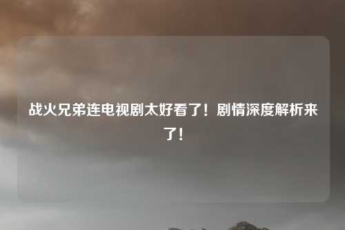 战火兄弟连电视剧太好看了！剧情深度解析来了！