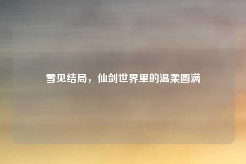 雪见结局，仙剑世界里的温柔圆满