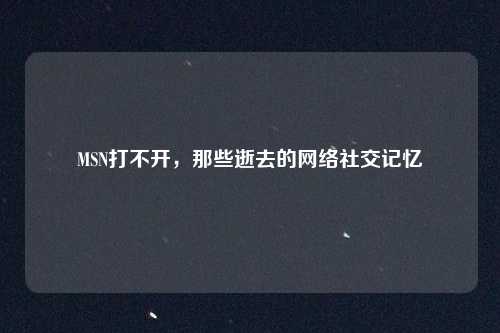 MSN打不开,那些逝去的网络社交记忆