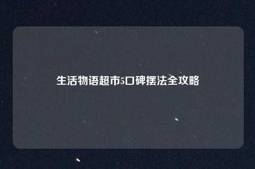 生活物语超市5口碑摆法全攻略