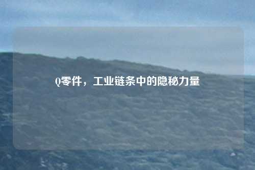 Q零件，工业链条中的隐秘力量