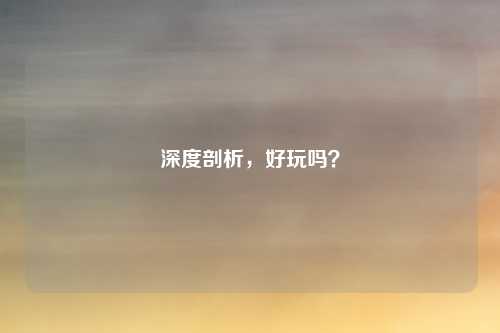 深度剖析，好玩吗？