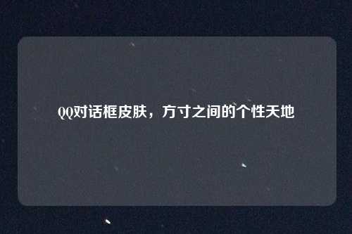 QQ对话框皮肤，方寸之间的个性天地