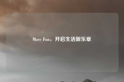 More Fun,开启生活新乐章