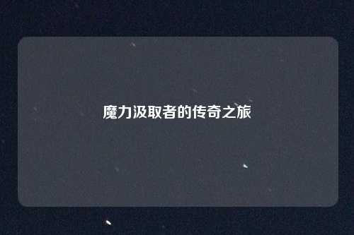 魔力汲取者的传奇之旅