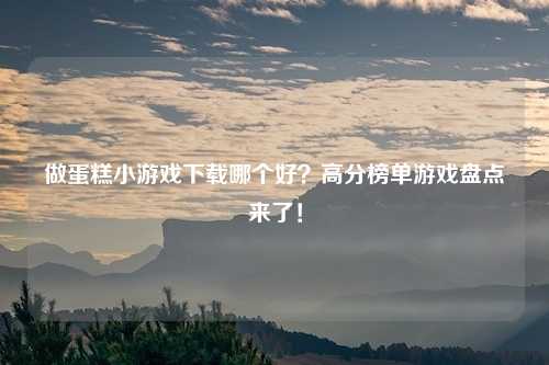 做蛋糕小游戏下载哪个好？高分榜单游戏盘点来了！