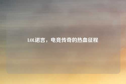 LOL诺言，电竞传奇的热血征程