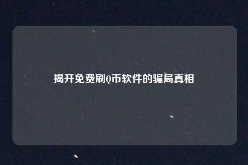 揭开免费刷Q币软件的骗局真相