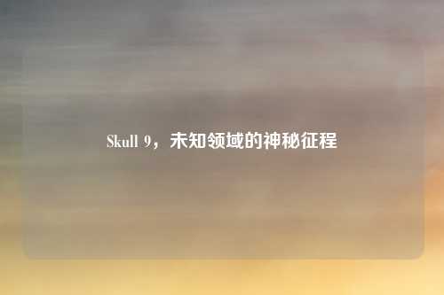 Skull 9,未知领域的神秘征程
