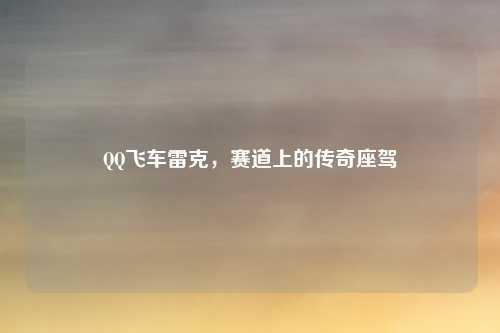 QQ飞车雷克，赛道上的传奇座驾