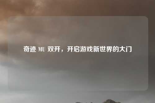 奇迹 MU 双开,开启游戏新世界的大门