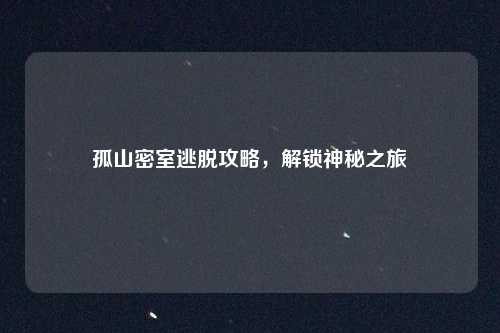 孤山密室逃脱攻略，解锁神秘之旅