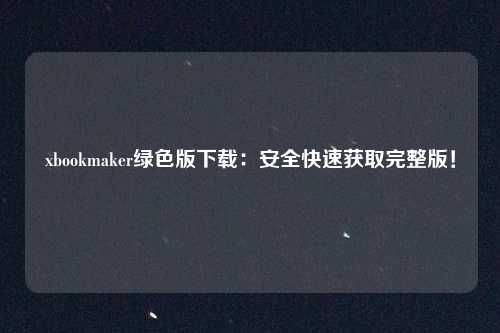 xbookmaker绿色版下载：安全快速获取完整版！