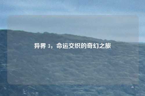 异界 3，命运交织的奇幻之旅