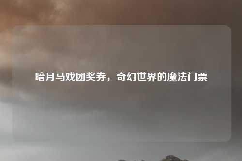 暗月马戏团奖券,奇幻世界的魔法门票