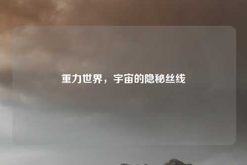 重力世界,宇宙的隐秘丝线