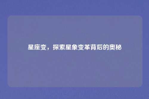 星座变,探索星象变革背后的奥秘